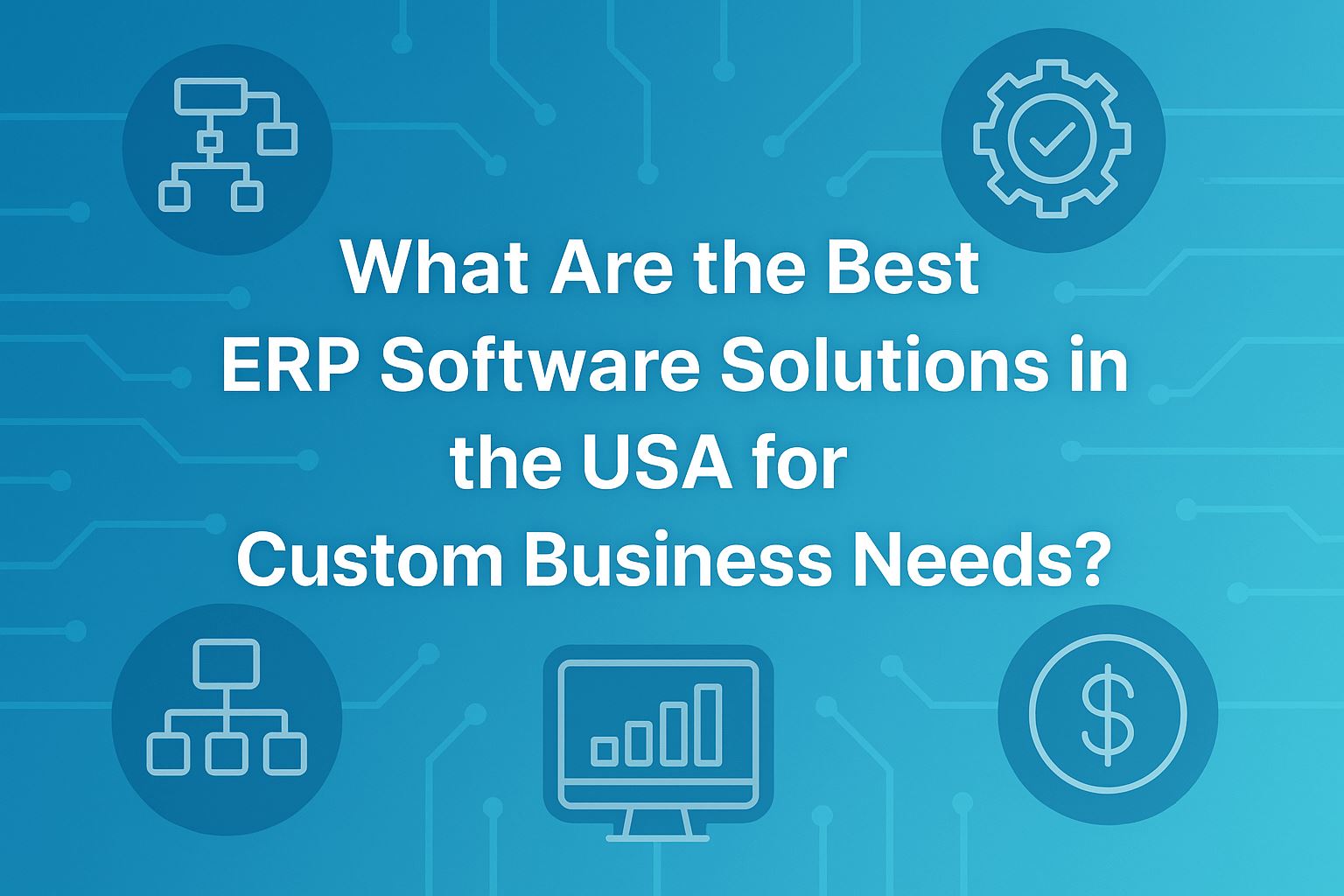 What Are the Best ERP Software Solutions in the USA for Custom Business Needs?