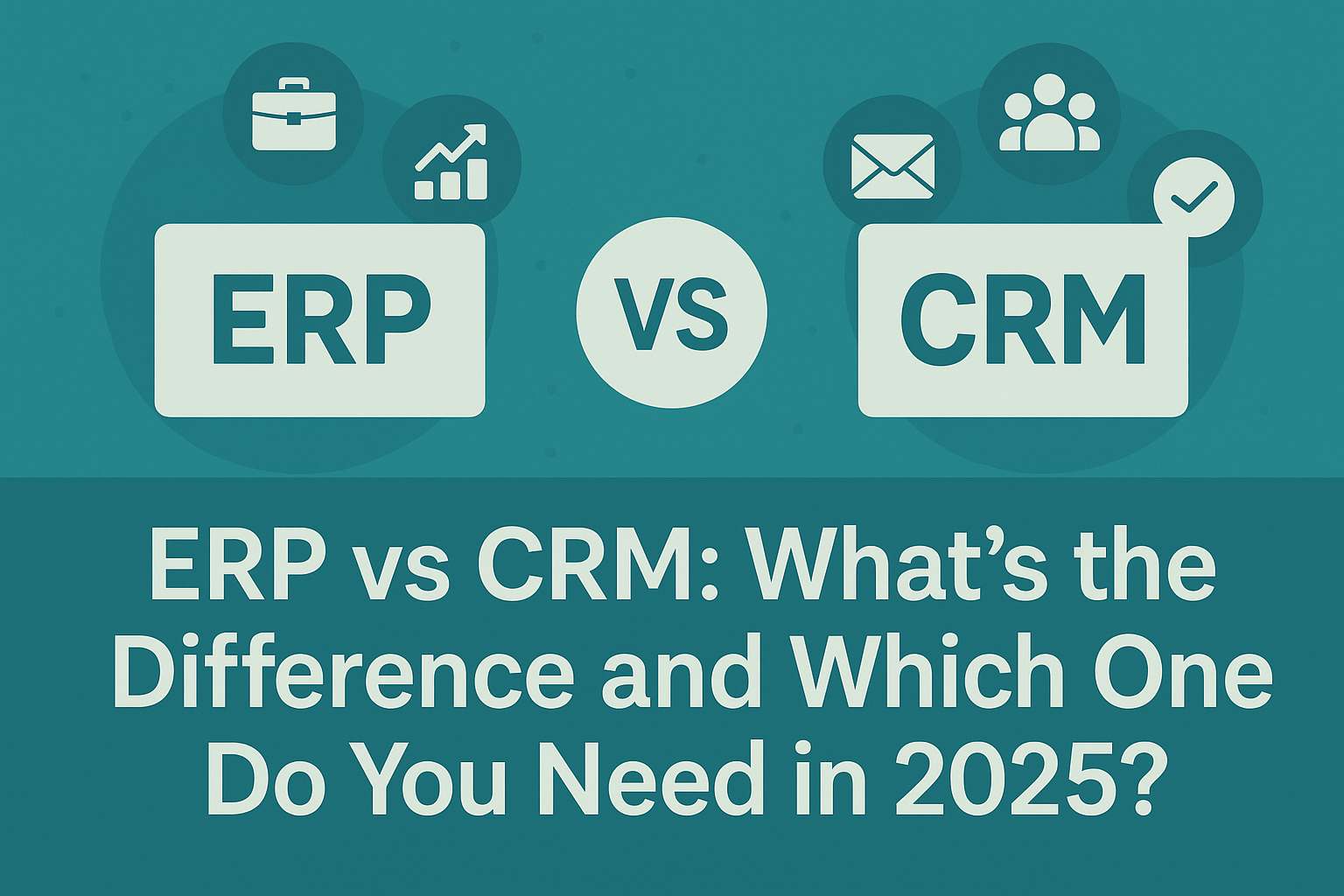 Read more about the article ERP vs CRM: What’s the Difference and Which One Do You Need in 2025?
